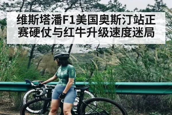 维斯塔潘F1美国奥斯汀站正赛硬仗与红牛升级速度迷局