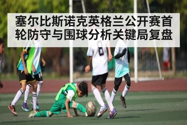 塞尔比斯诺克英格兰公开赛首轮防守与围球分析关键局复盘