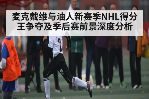 麦克戴维与油人新赛季NHL得分王争夺及季后赛前景深度分析