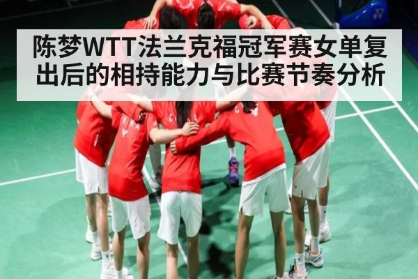 陈梦WTT法兰克福冠军赛女单复出后的相持能力与比赛节奏分析